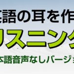 英語の耳を作る！リスニング訓練（日本語音声なしバージョン）