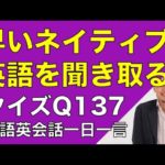 ネイティブの早い英語を聞き取るー英語英会話一日一言Q137　ーネイティブの早い英語を聞くためのリスニング＆発音練習