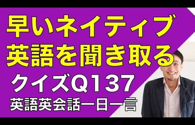 ネイティブの早い英語を聞き取るー英語英会話一日一言Q137　ーネイティブの早い英語を聞くためのリスニング＆発音練習