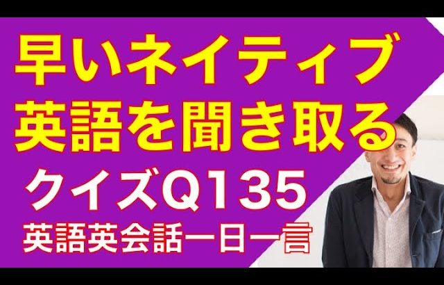 ネイティブの早い英語を聞き取るー英語英会話一日一言Q135　ーネイティブの早い英語を聞くためのリスニング＆発音練習