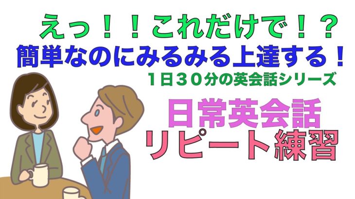 えっ！！これだけで！？簡単なのにみるみる上達する日常英会話リピート練習【１日３０分の英会話】シリーズ０７８