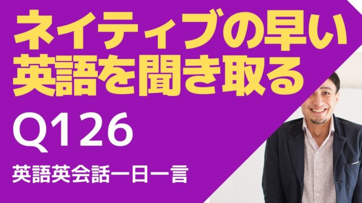 ネイティブの早い英語を聞き取るー英語英会話一日一言Q126ーネイティブの早い英語を聞くためのリスニング＆発音練習