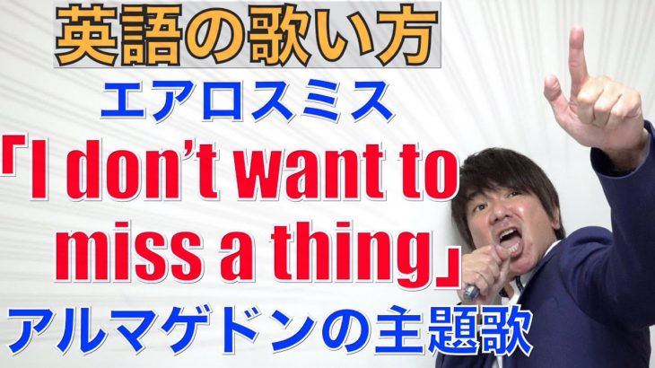 アルマゲドンのテーマ曲 “I don’t want to miss a thing” (Aerosmith)の歌い方 PK 7