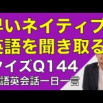 ネイティブの早い英語を聞き取るー英語英会話一日一言Q144ーネイティブの早い英語を聞くためのリスニング＆発音練習