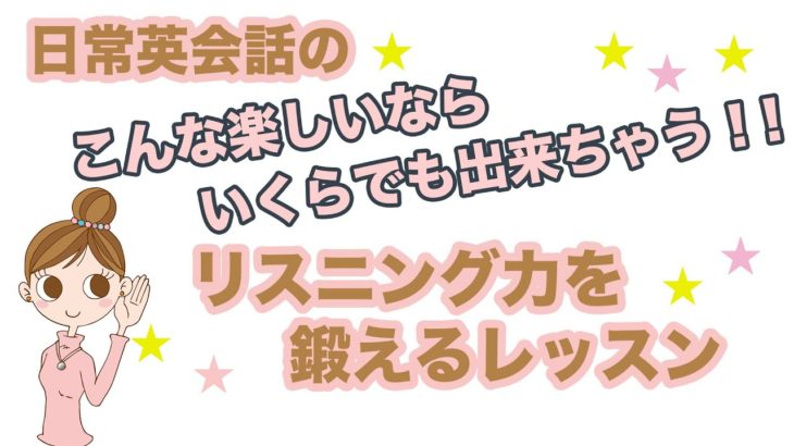 日常英会話のこんな楽しいならいくらでも出来ちゃう！！【リスニング力を鍛えるレッスン】001