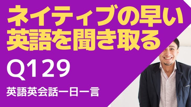 ネイティブの早い英語を聞き取るー英語英会話一日一言Q129　ーネイティブの早い英語を聞くためのリスニング＆発音練習