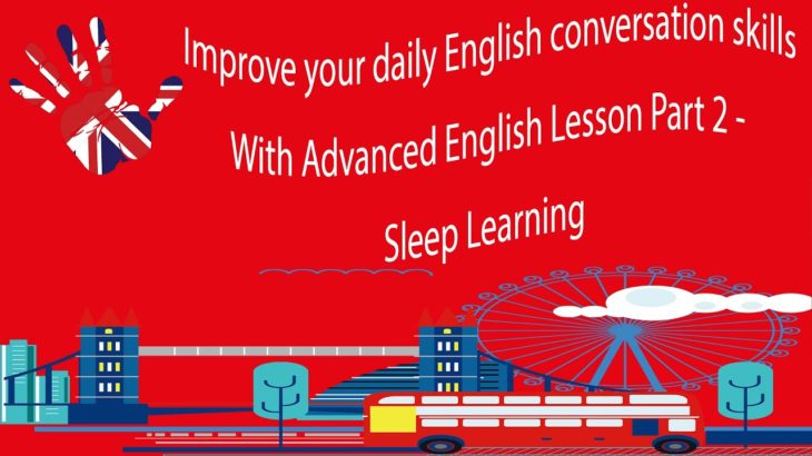 Improve your daily English conversation skills With Advanced English Lesson Part 2 – Sleep Learning