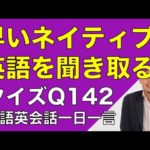 ネイティブの早い英語を聞き取るー英語英会話一日一言Q142　ーネイティブの早い英語を聞くためのリスニング＆発音練習