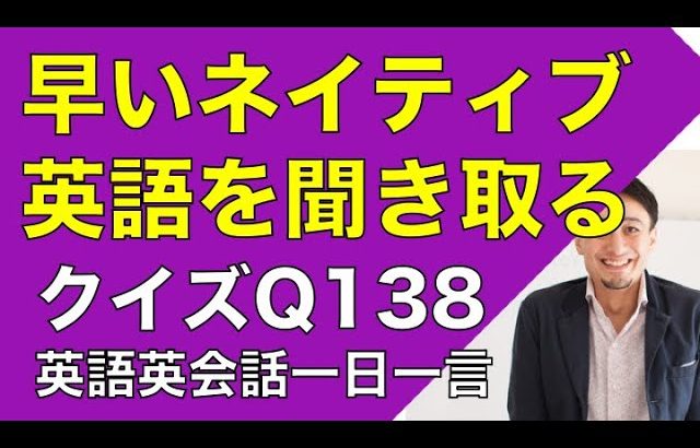 ネイティブの早い英語を聞き取るー英語英会話一日一言Q138　ーネイティブの早い英語を聞くためのリスニング＆発音練習