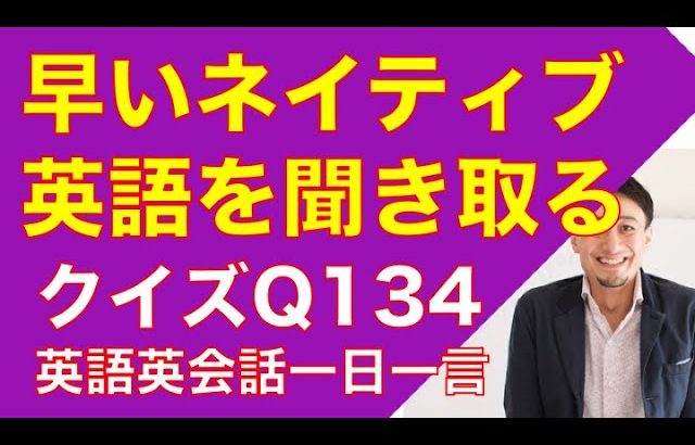 ネイティブの早い英語を聞き取るー英語英会話一日一言Q134　ーネイティブの早い英語を聞くためのリスニング＆発音練習