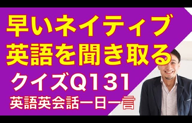 ネイティブの早い英語を聞き取るー英語英会話一日一言Q131　ーネイティブの早い英語を聞くためのリスニング＆発音練習