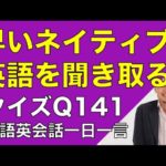 ネイティブの早い英語を聞き取るー英語英会話一日一言Q141　ーネイティブの早い英語を聞くためのリスニング＆発音練習