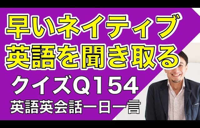 ネイティブの早い英語を聞き取るー英語英会話一日一言Q154　ーネイティブの早い英語を聞くためのリスニング＆発音練習