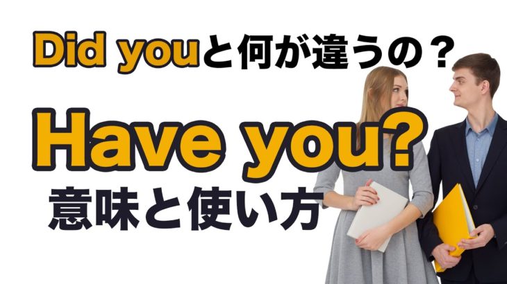 Have you?の意味と使い方（ Did youと何が違うの？）解説→おさらい→リピート練習→リスニング練習