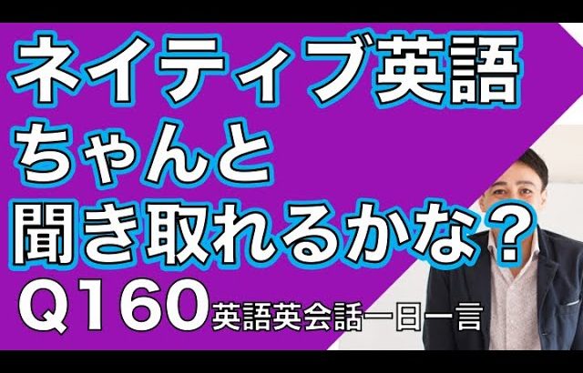 ネイティブの早い英語を聞き取るー英語英会話一日一言Q160ーネイティブの早い英語を聞くためのリスニング＆発音練習