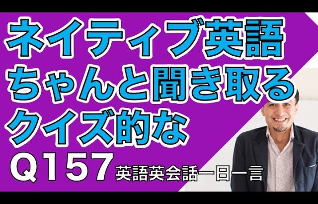 ネイティブの早い英語を聞き取るー英語英会話一日一言Q157ーネイティブの早い英語を聞くためのリスニング＆発音練習