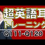 超英語耳トレーニング（英語英会話一日一言Q111-120)