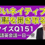 ネイティブの早い英語を聞き取るー英語英会話一日一言Q151　ーネイティブの早い英語を聞くためのリスニング＆発音練習