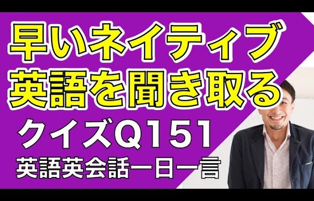 ネイティブの早い英語を聞き取るー英語英会話一日一言Q151　ーネイティブの早い英語を聞くためのリスニング＆発音練習