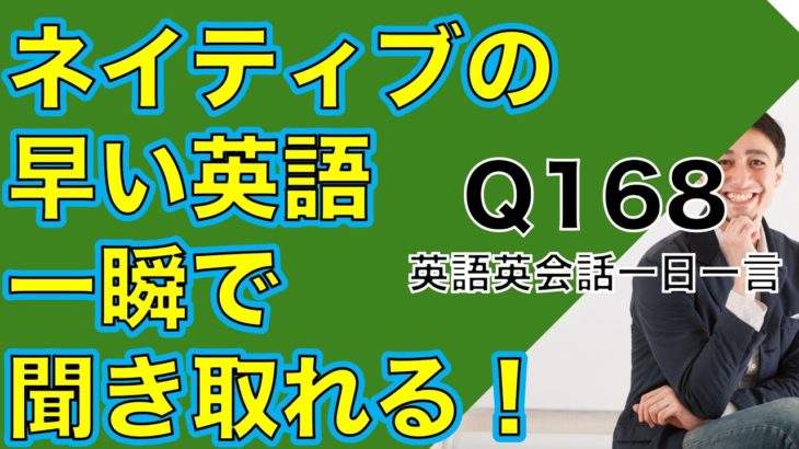 ネイティブの早い英語を聞き取るー英語英会話一日一言Q168ーネイティブの早い英語を聞くためのリスニング＆発音練習