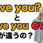 Have you とHave you ever 何が違うの？（解説→おさらい→英語に訳してリピート練習→リスニング練習）