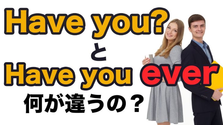 Have you とHave you ever 何が違うの？（解説→おさらい→英語に訳してリピート練習→リスニング練習）