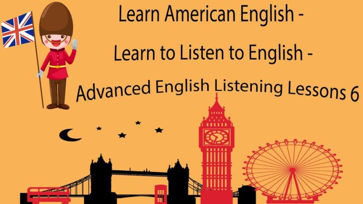 Learn American English – Learn to Listen to English – Advanced English Listening Lessons 6