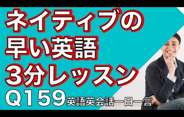 ネイティブの早い英語を聞き取るー英語英会話一日一言Q159ーネイティブの早い英語を聞くためのリスニング＆発音練習