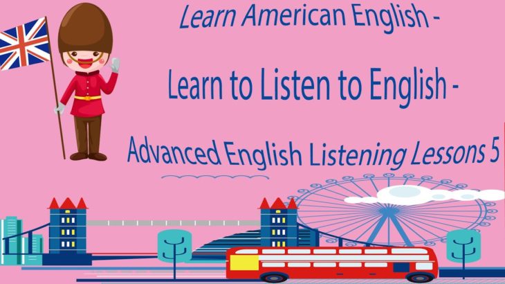 Learn American English – Learn to Listen to English – Advanced English Listening Lessons 5