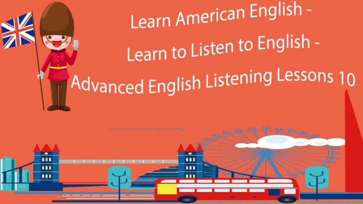 Learn American English – Learn to Listen to English – Advanced English Listening Lessons 10