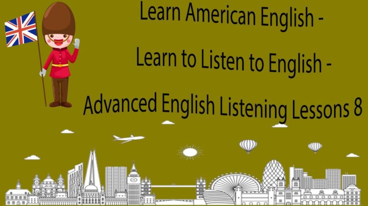 Learn American English – Learn to Listen to English – Advanced English Listening Lessons 8