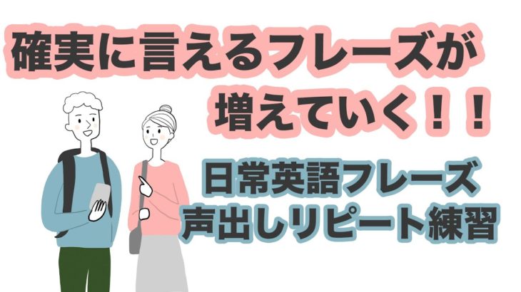 確実に言えるフレーズが増えていく！！【日常英語フレーズ声出しリピート練習】