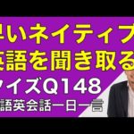 ネイティブの早い英語を聞き取るー英語英会話一日一言Q148　ーネイティブの早い英語を聞くためのリスニング＆発音練習