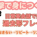 一撃で身に付く！日常英会話で使う過去形フレーズ（学習→おさらい→リピート練習→リスニング練習）