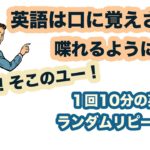 ヘイ！！そこのユー！英語は口に覚えさせて喋れるようになる！【1回10分の英会話ランダムリピート練習】第11弾