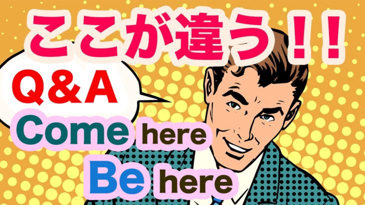 ここが違う！！【Come here】と【Be here】Q＆A