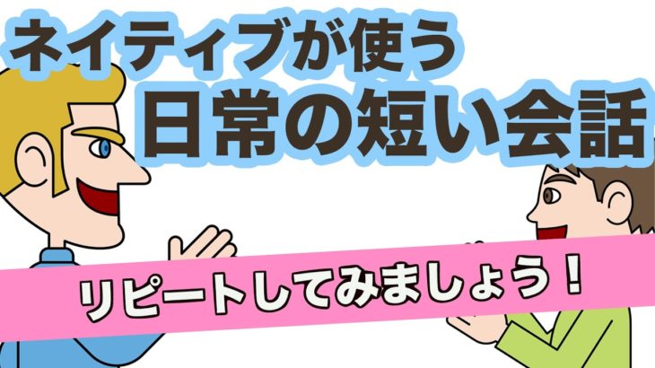 ネイティブが使う日常の短い会話（2way conversation 第2弾）リピートしてみましょう！