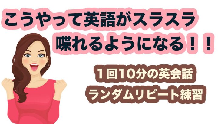 こうやって英語がスラスラ喋れるようになる！！【1回10分の英会話ランダムリピート練習】第10弾