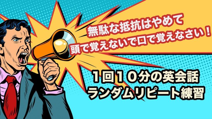 無駄な抵抗はやめて頭で覚えないで口で覚えなさい！【1回10分の英会話ランダムリピート練習】第5弾