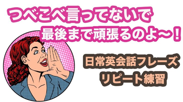 つべこべ言ってないで最後まで頑張るのよ〜！【1回10分の日常英会話リピート練習】第3弾