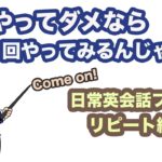 １回やってダメならもう２回やってみるんじゃの〜！【１回10分の英会話リピーt練習】　第4弾