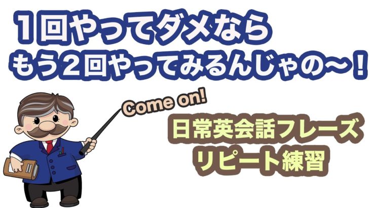 １回やってダメならもう２回やってみるんじゃの〜！【１回10分の英会話リピーt練習】　第4弾