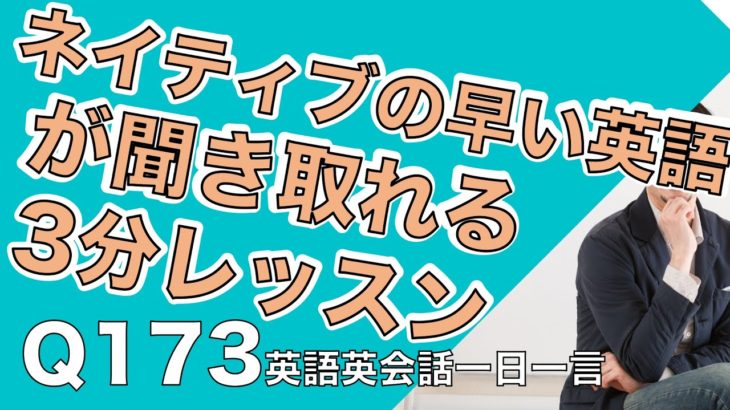 ネイティブの早い英語を聞き取るー英語英会話一日一言Q173ーネイティブの早い英語を聞くためのリスニング＆発音練習