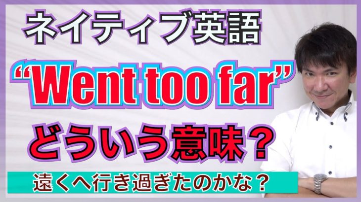 【ネイティブ表現】「Went too far」ってどこへ行ったの？PNE60