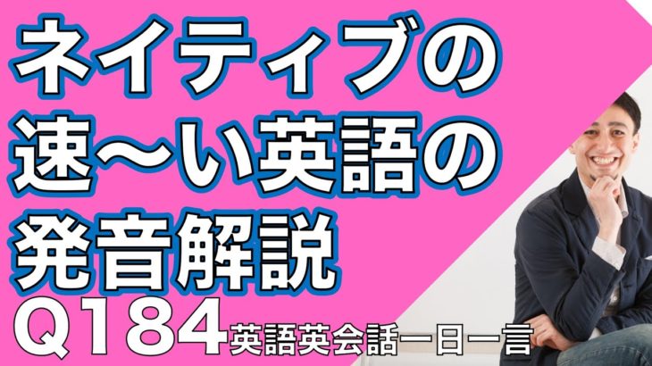 ネイティブの早い英語を聞き取るー英語英会話一日一言Q184ーネイティブの早い英語を聞くためのリスニング＆発音練習