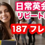 やればやるだけペラペラになる！！【日常英会話で使う187フレーズをシャワーのように浴びるリピート練習】日本語訳→英語