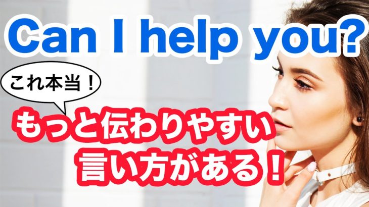 Can I help you?よりもっと伝わりやすい言い方がある！！