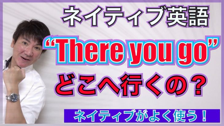 【ネイティブ表現】「There you go」どこへ行ったの？PNE61